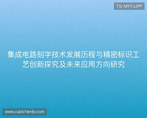 集成电路刻字技术发展历程与精密标识工艺创新探究及未来应用方向研究